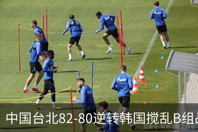 中国台北82-80逆转韩国搅乱B组战局！中国男篮面临末轮生死战