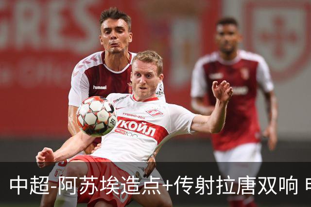 中超-阿苏埃造点+传射拉唐双响 申花客场4-1英博结束7轮不胜