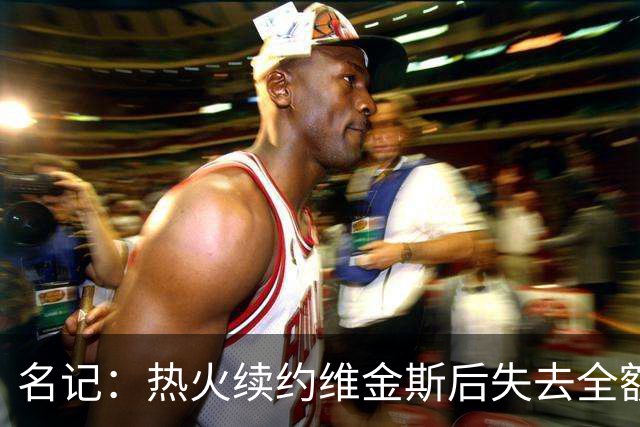 名记：热火续约维金斯后失去全额中产特例 或尝试交易约维奇