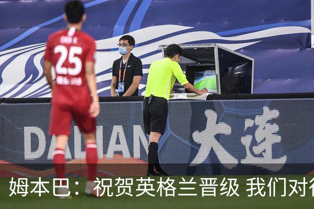 姆本巴：祝贺英格兰晋级 我们对得上自己身上的球衣