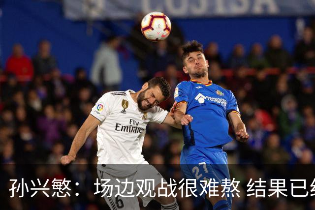 孙兴慜：场边观战很难熬 结果已经不由我们掌控