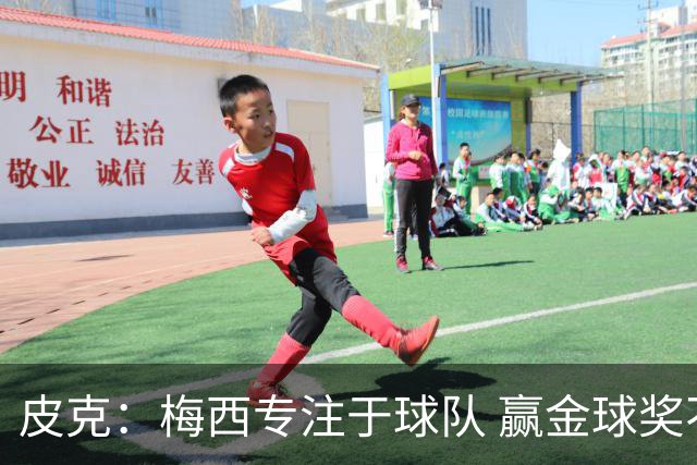皮克：梅西专注于球队 赢金球奖不是他优先考虑
