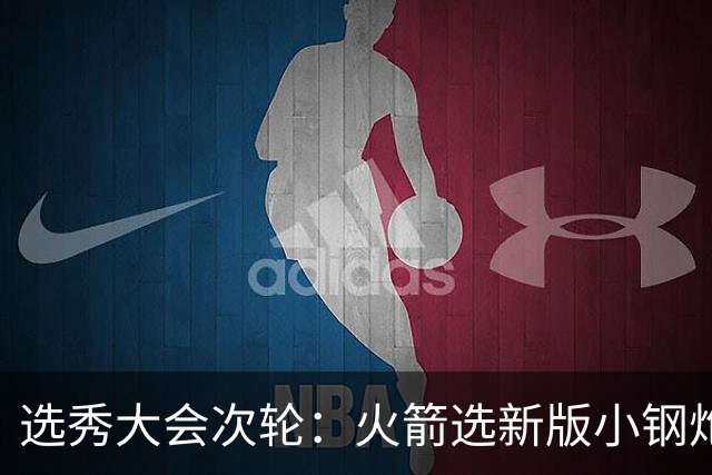 选秀大会次轮：火箭选新版小钢炮 勇士摘大龄侧翼