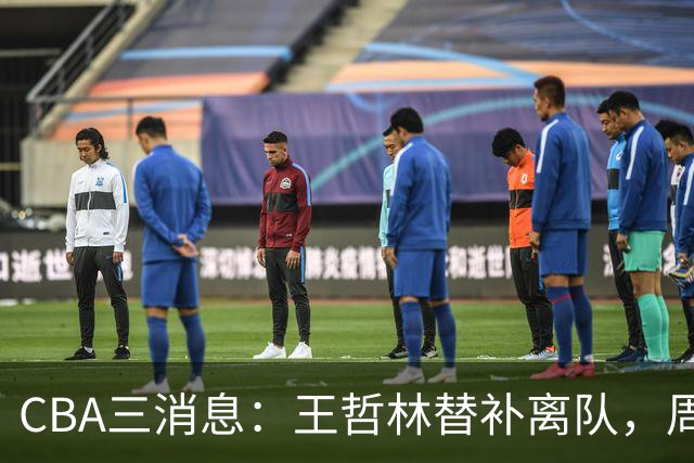 CBA三消息：王哲林替补离队，周鹏左右为难，广东给徐杰找接班人