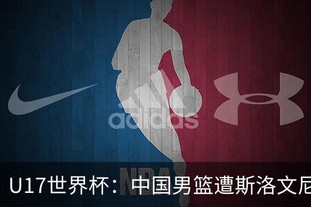 U17世界杯：中国男篮遭斯洛文尼亚三分准绝杀 时隔十年获第十名